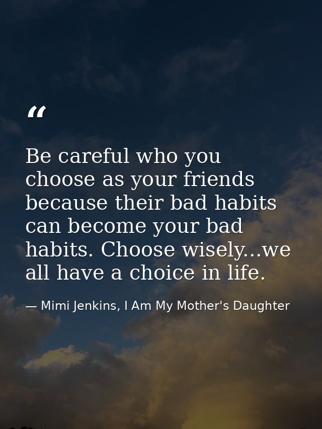 Be careful who you choose as your friends because their bad habits can become your bad habits. Choose wisely...we all ha — Mimi Jenkins, I Am My Mother's Daughter