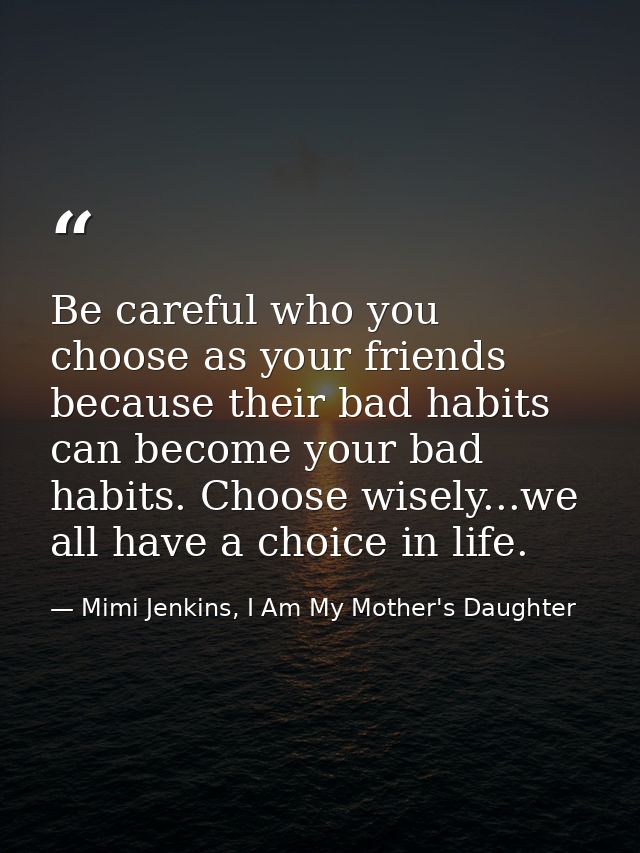 Be careful who you choose as your friends because their bad habits can become your bad habits. Choose wisely...we all ha — Mimi Jenkins, I Am My Mother's Daughter