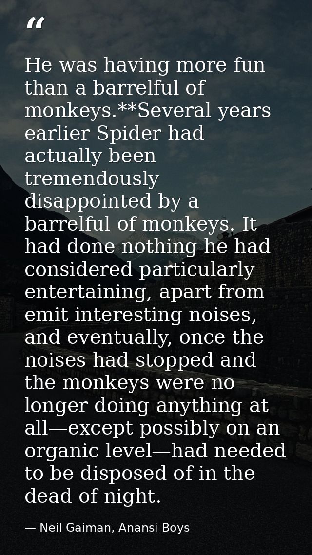 He was having more fun than a barrelful of monkeys.**Several years earlier Spider had actually been tremendously disappo — Neil Gaiman, Anansi Boys