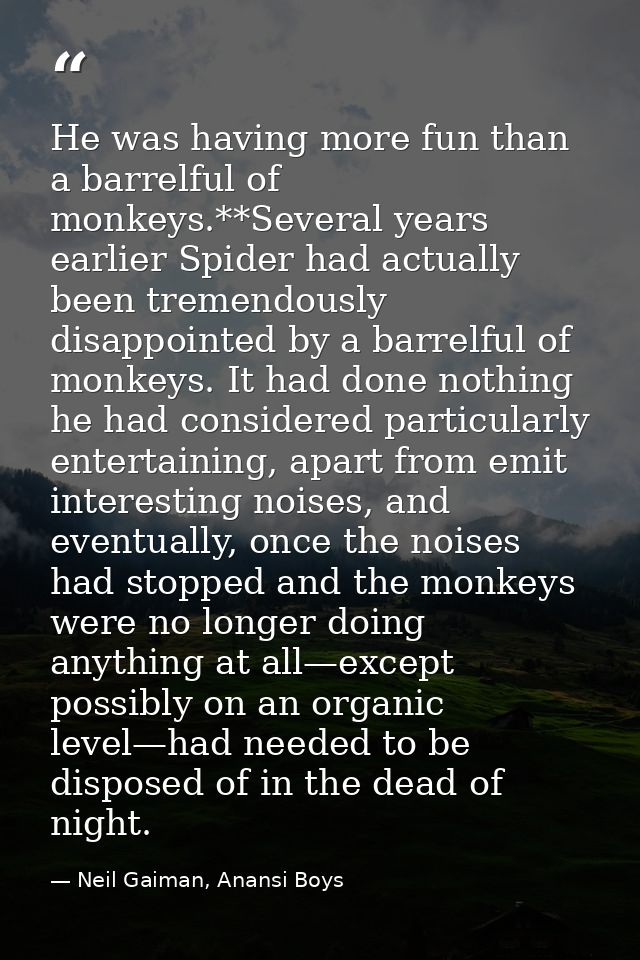He was having more fun than a barrelful of monkeys.**Several years earlier Spider had actually been tremendously disappo — Neil Gaiman, Anansi Boys