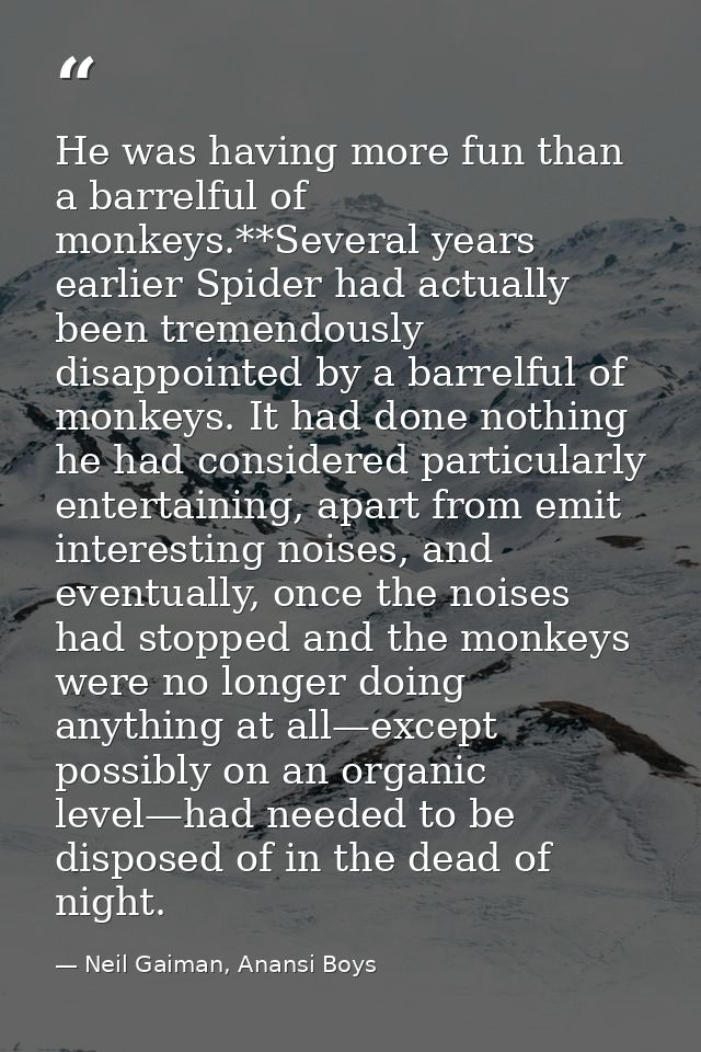 He was having more fun than a barrelful of monkeys.**Several years earlier Spider had actually been tremendously disappo — Neil Gaiman, Anansi Boys