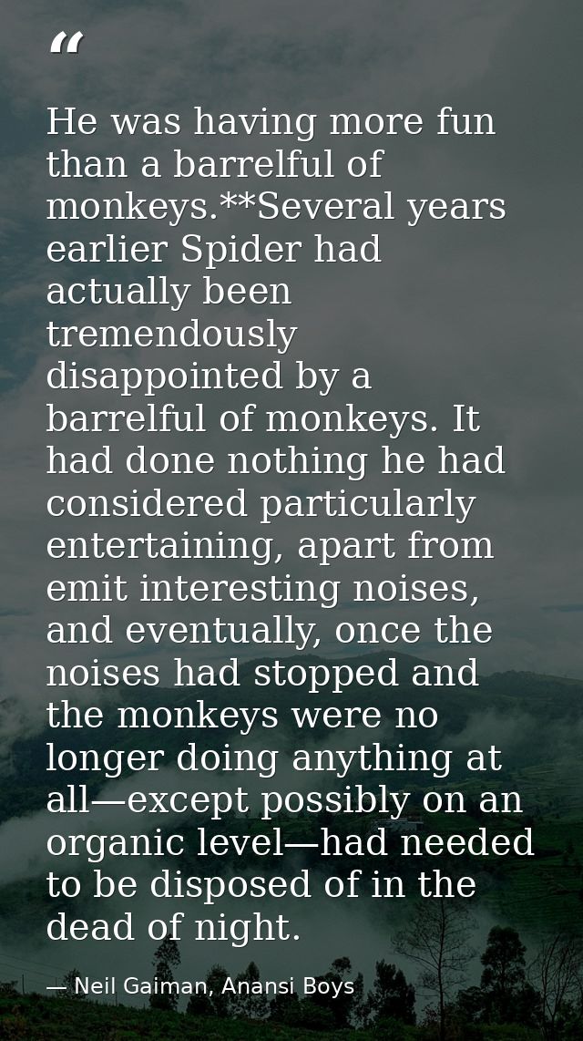 He was having more fun than a barrelful of monkeys.**Several years earlier Spider had actually been tremendously disappo — Neil Gaiman, Anansi Boys