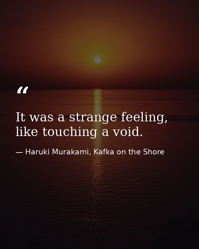 It was a strange feeling, like touching a void. — Haruki Murakami, Kafka on the Shore