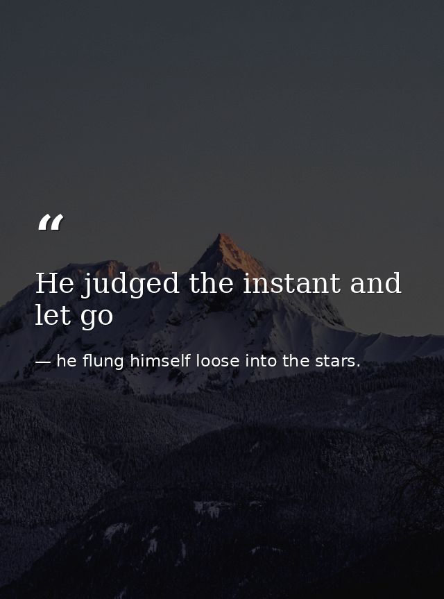 He judged the instant and let go — he flung himself loose into the stars.