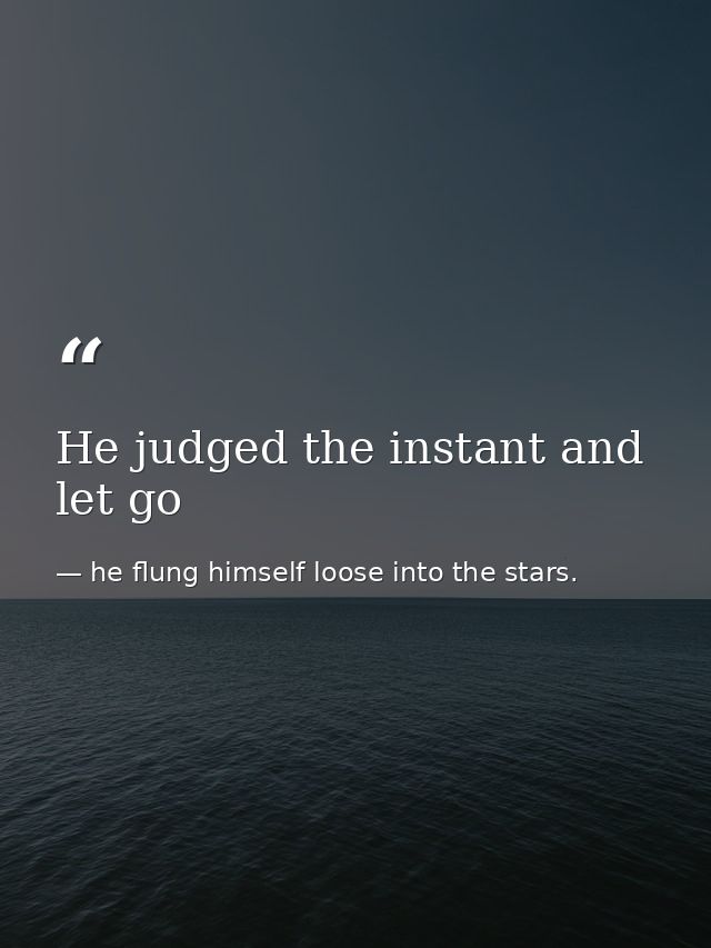 He judged the instant and let go — he flung himself loose into the stars.