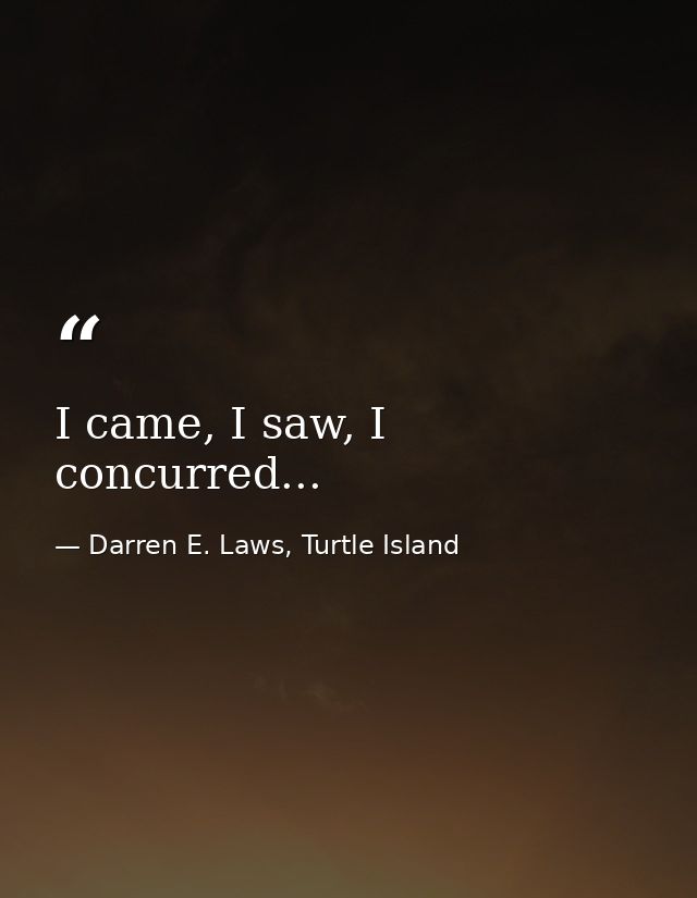 I came, I saw, I concurred... — Darren E. Laws, Turtle Island