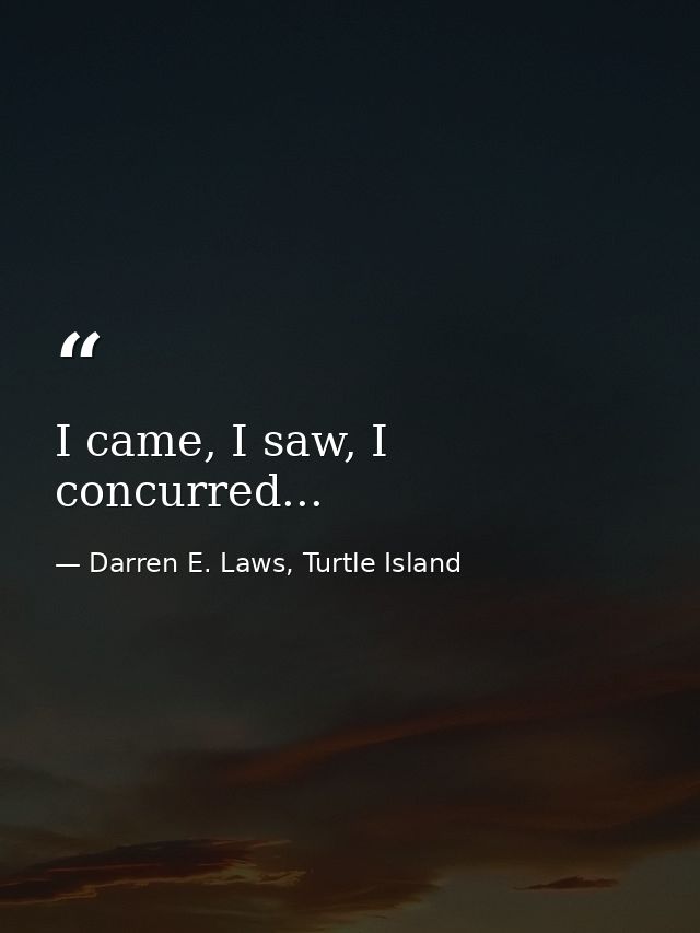 I came, I saw, I concurred... — Darren E. Laws, Turtle Island