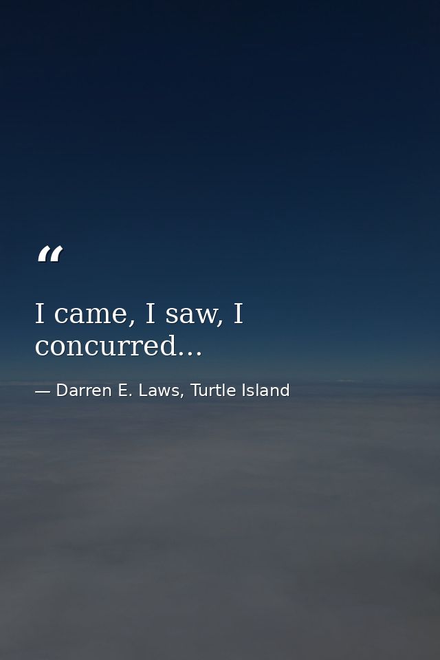 I came, I saw, I concurred... — Darren E. Laws, Turtle Island