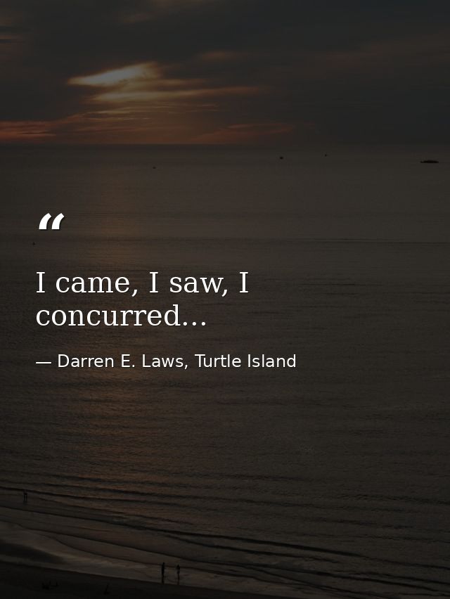 I came, I saw, I concurred... — Darren E. Laws, Turtle Island