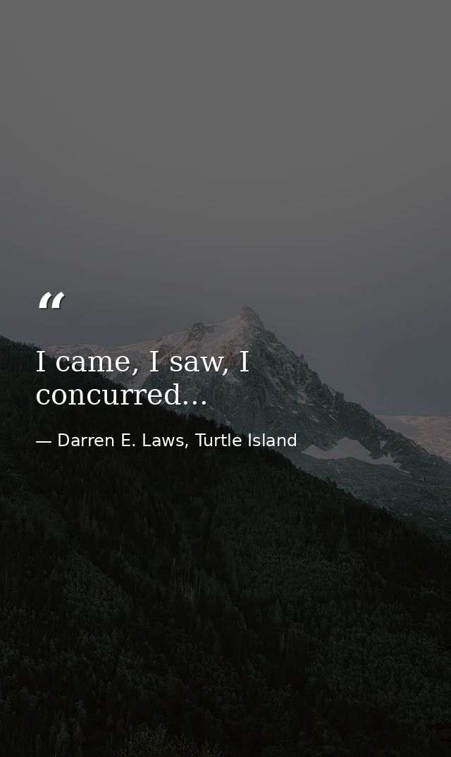 I came, I saw, I concurred... — Darren E. Laws, Turtle Island