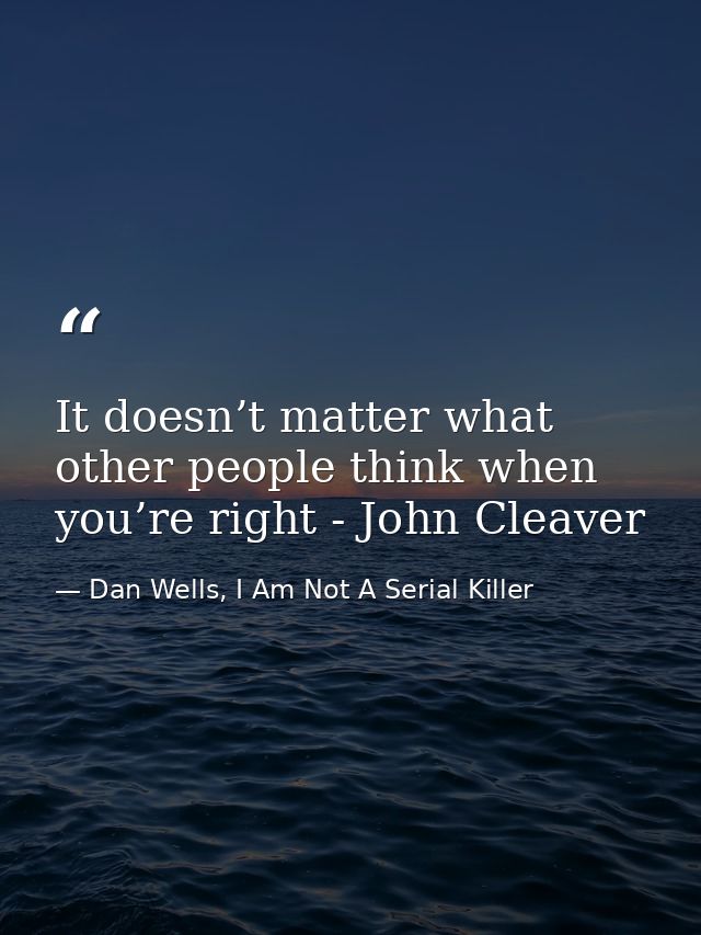 It doesn’t matter what other people think when you’re right - John Cleaver — Dan Wells, I Am Not A Serial Killer