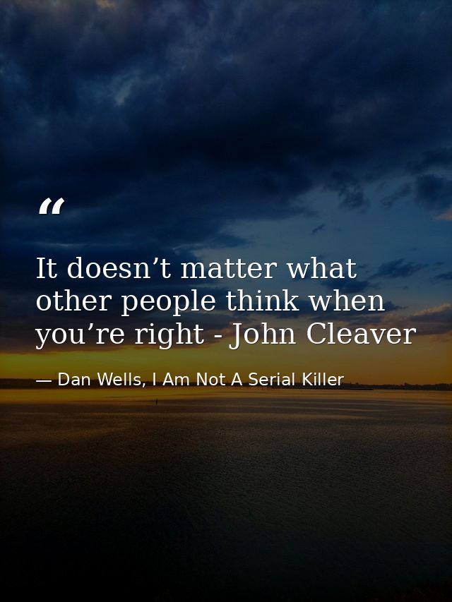 It doesn’t matter what other people think when you’re right - John Cleaver — Dan Wells, I Am Not A Serial Killer