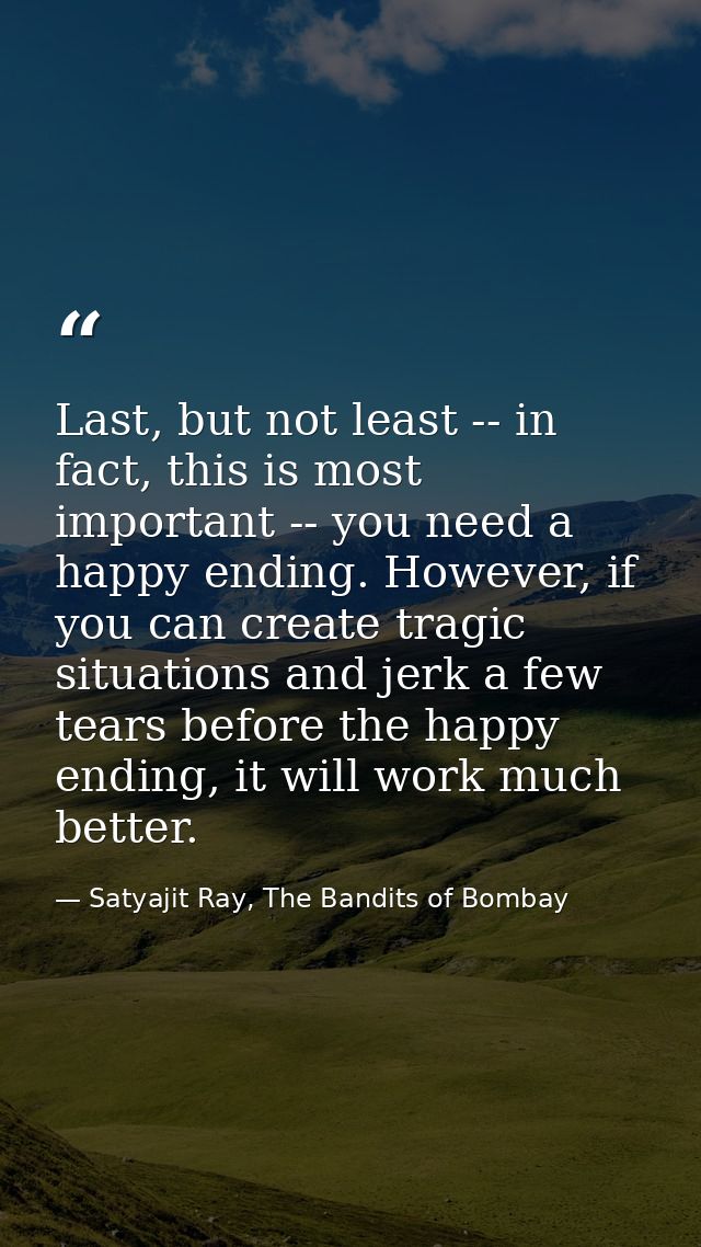 Last, but not least -- in fact, this is most important -- you need a happy ending. However, if you can create tragic sit — Satyajit Ray, The Bandits of Bombay