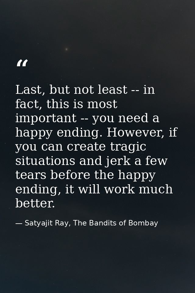 Last, but not least -- in fact, this is most important -- you need a happy ending. However, if you can create tragic sit — Satyajit Ray, The Bandits of Bombay
