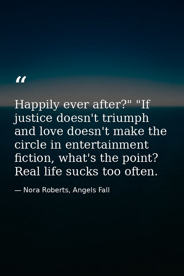 Happily ever after?" "If justice doesn't triumph and love doesn't make the circle in entertainment fiction, what's the p — Nora Roberts, Angels Fall