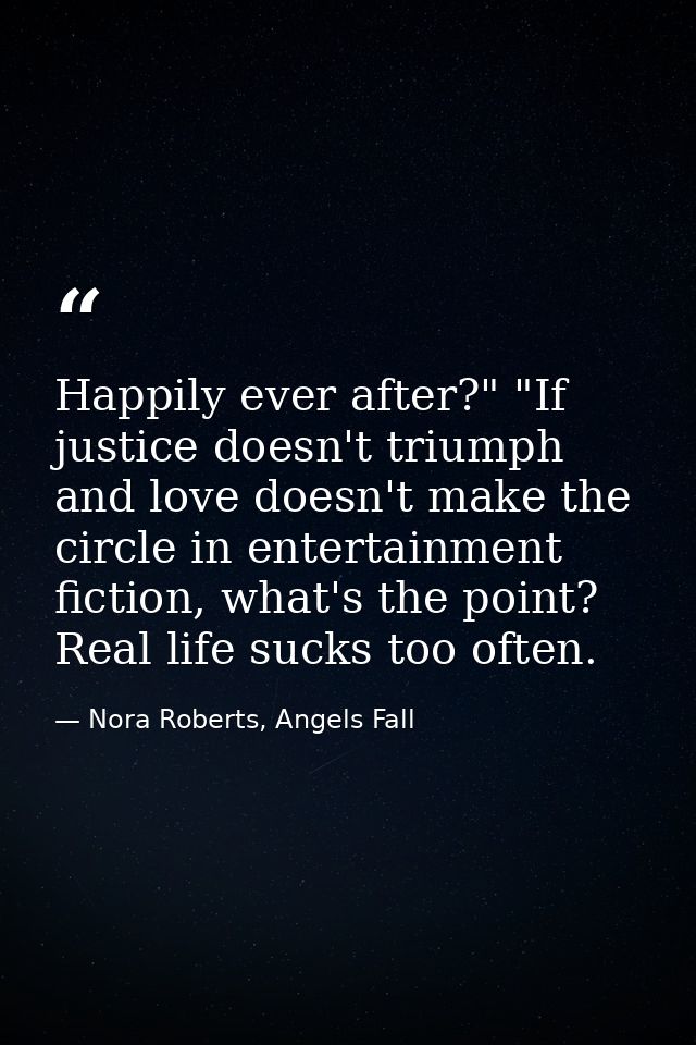 Happily ever after?" "If justice doesn't triumph and love doesn't make the circle in entertainment fiction, what's the p — Nora Roberts, Angels Fall