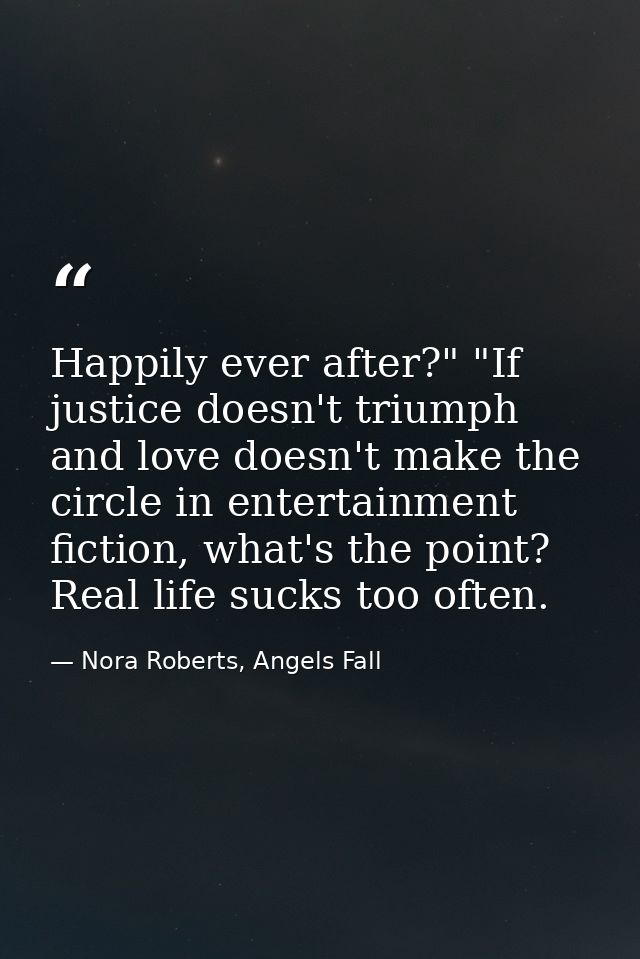 Happily ever after?" "If justice doesn't triumph and love doesn't make the circle in entertainment fiction, what's the p — Nora Roberts, Angels Fall
