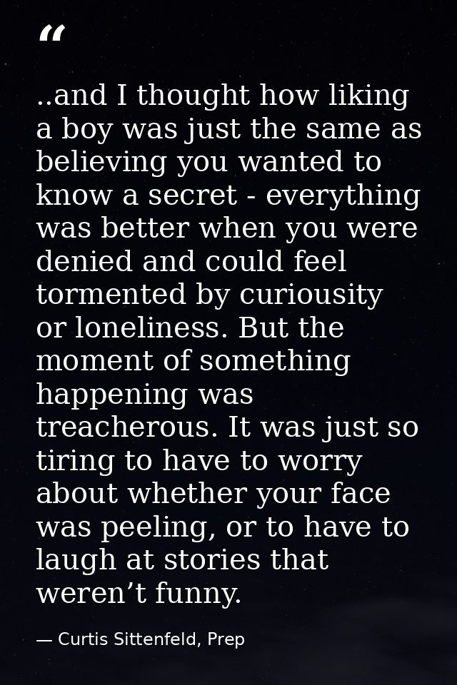 ..and I thought how liking a boy was just the same as believing you wanted to know a secret - everything was better when — Curtis Sittenfeld, Prep