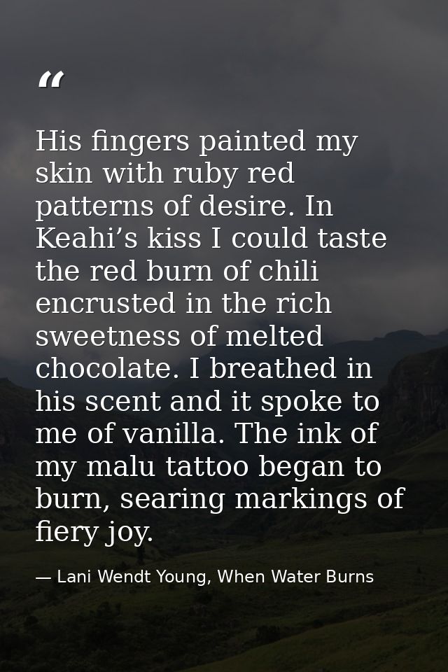 His fingers painted my skin with ruby red patterns of desire. In Keahi’s kiss I could taste the red burn of chili encrus — Lani Wendt Young, When Water Burns