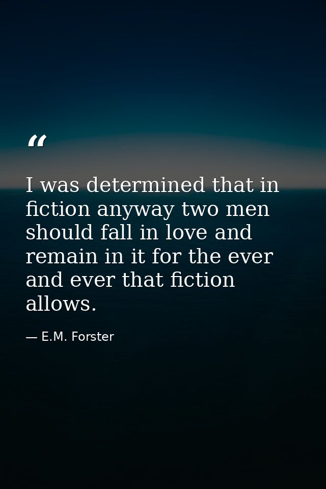 I was determined that in fiction anyway two men should fall in love and remain in it for the ever and ever that fiction  — E.M. Forster