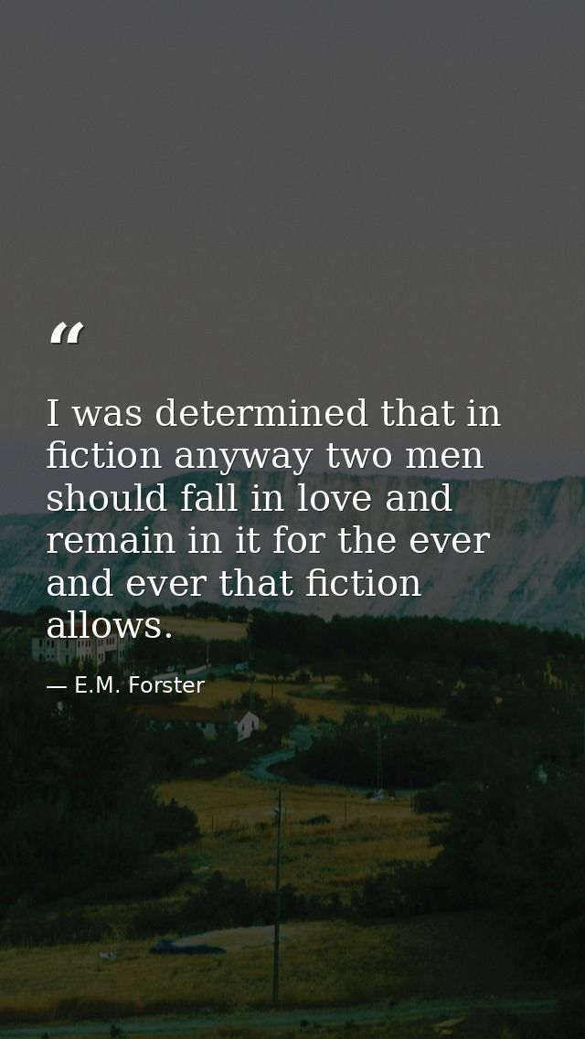 I was determined that in fiction anyway two men should fall in love and remain in it for the ever and ever that fiction  — E.M. Forster