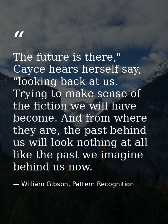 The future is there," Cayce hears herself say, "looking back at us. Trying to make sense of the fiction we will have bec — William Gibson, Pattern Recognition