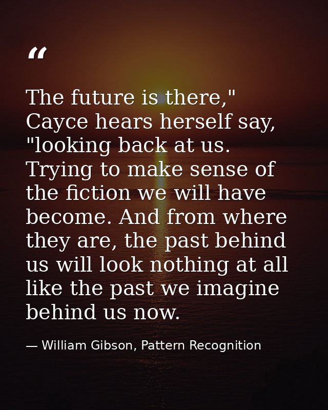 The future is there," Cayce hears herself say, "looking back at us. Trying to make sense of the fiction we will have bec — William Gibson, Pattern Recognition