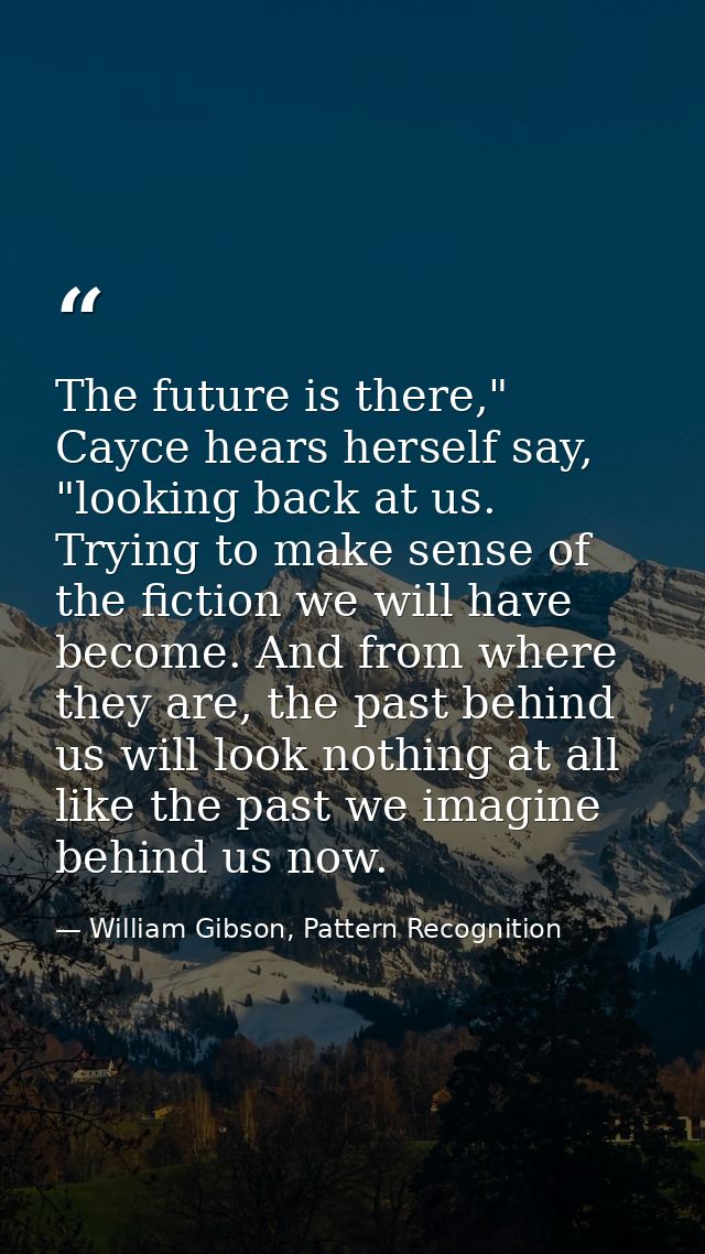 The future is there," Cayce hears herself say, "looking back at us. Trying to make sense of the fiction we will have bec — William Gibson, Pattern Recognition