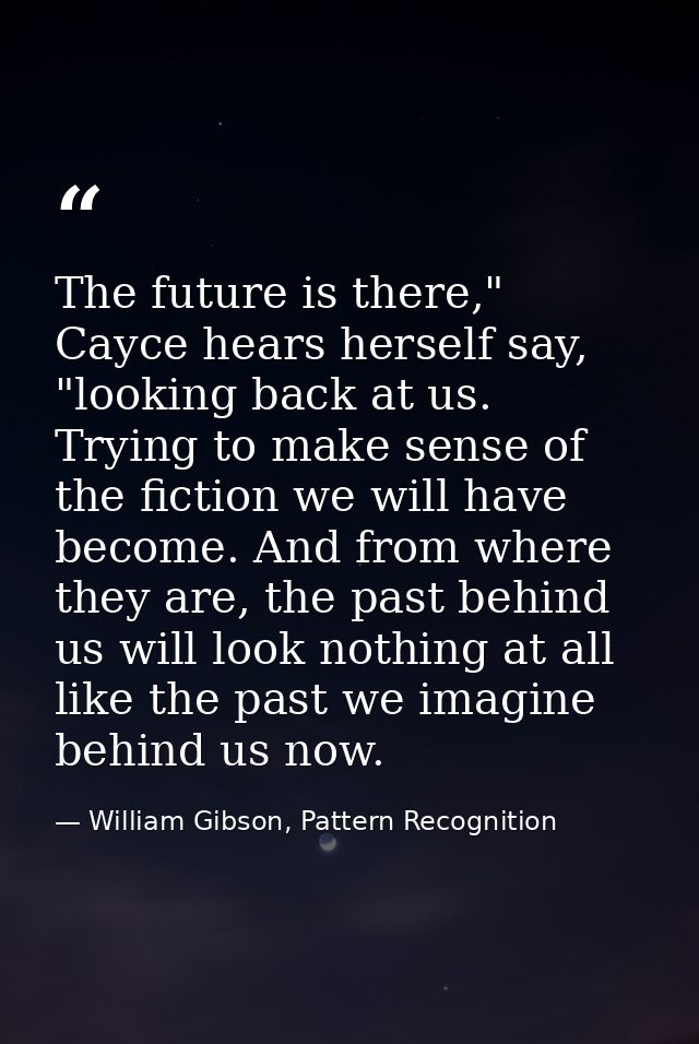 The future is there," Cayce hears herself say, "looking back at us. Trying to make sense of the fiction we will have bec — William Gibson, Pattern Recognition