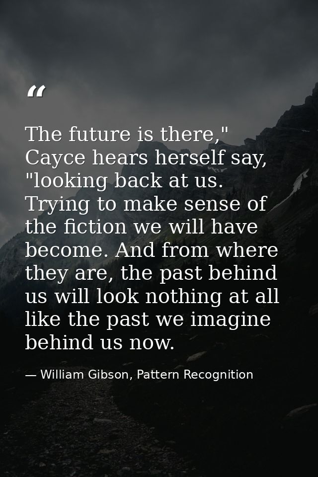 The future is there," Cayce hears herself say, "looking back at us. Trying to make sense of the fiction we will have bec — William Gibson, Pattern Recognition