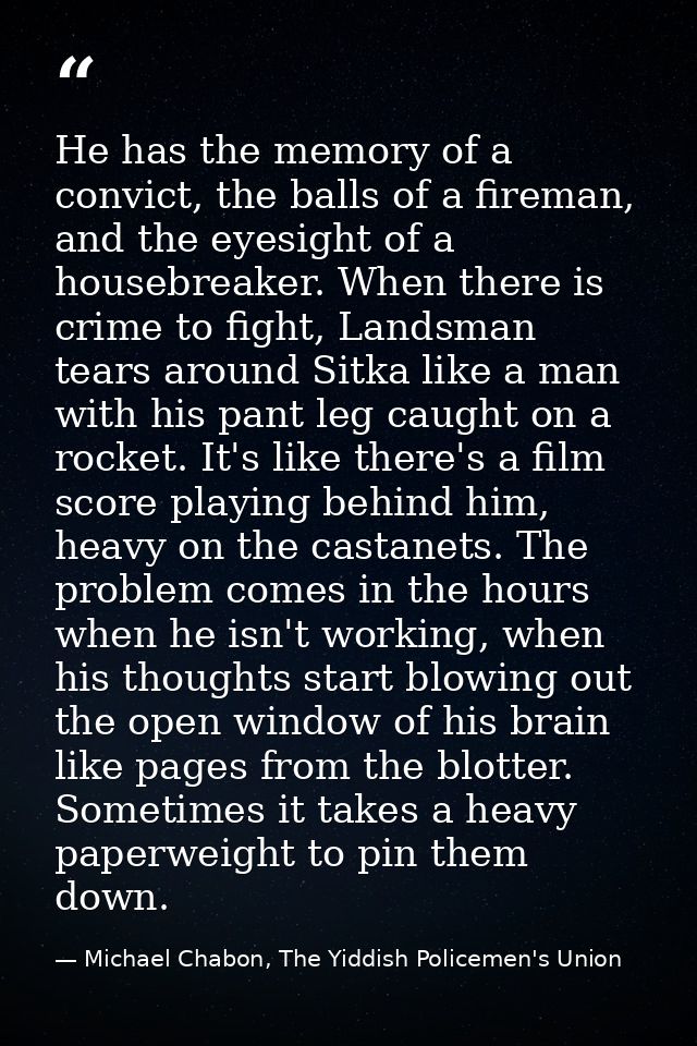 He has the memory of a convict, the balls of a fireman, and the eyesight of a housebreaker. When there is crime to fight — Michael Chabon, The Yiddish Policemen's Union