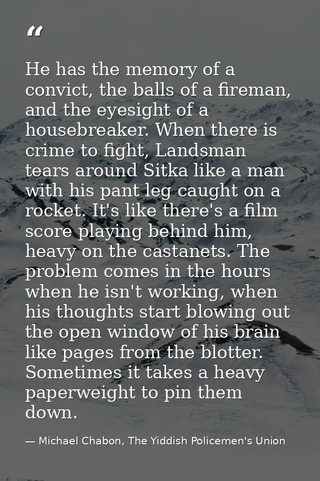 He has the memory of a convict, the balls of a fireman, and the eyesight of a housebreaker. When there is crime to fight — Michael Chabon, The Yiddish Policemen's Union