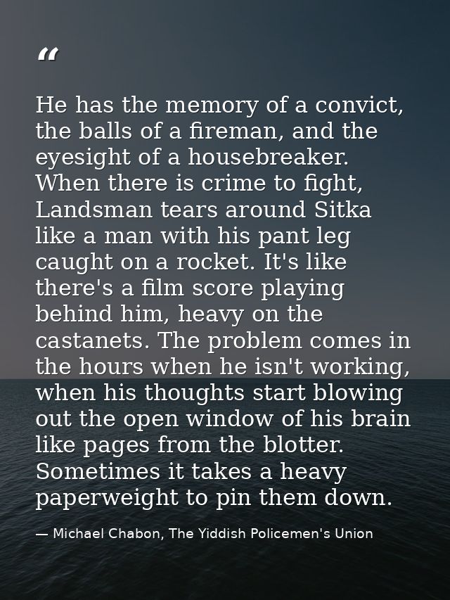 He has the memory of a convict, the balls of a fireman, and the eyesight of a housebreaker. When there is crime to fight — Michael Chabon, The Yiddish Policemen's Union