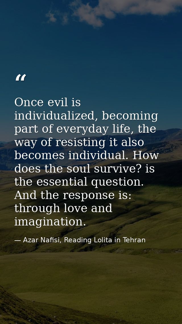 Once evil is individualized, becoming part of everyday life, the way of resisting it also becomes individual. How does t — Azar Nafisi, Reading Lolita in Tehran