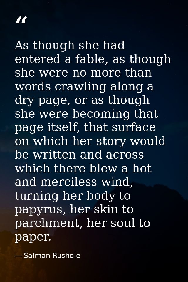 As though she had entered a fable, as though she were no more than words crawling along a dry page, or as though she wer — Salman Rushdie