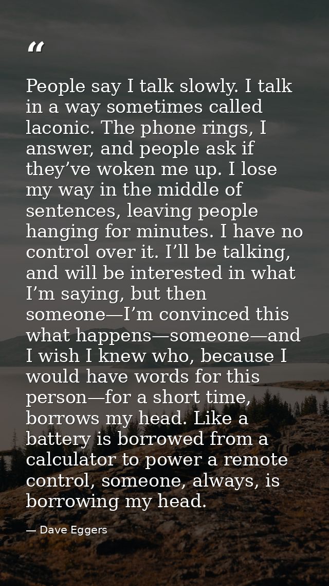 People say I talk slowly. I talk in a way sometimes called laconic. The phone rings, I answer, and people ask if they’ve — Dave Eggers