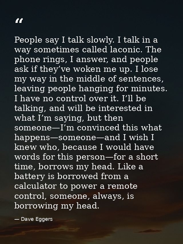 People say I talk slowly. I talk in a way sometimes called laconic. The phone rings, I answer, and people ask if they’ve — Dave Eggers