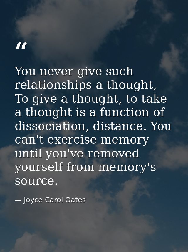 You never give such relationships a thought, To give a thought, to take a thought is a function of dissociation, distanc — Joyce Carol Oates