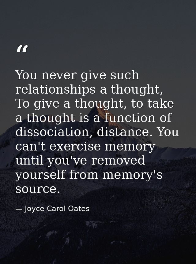 You never give such relationships a thought, To give a thought, to take a thought is a function of dissociation, distanc — Joyce Carol Oates