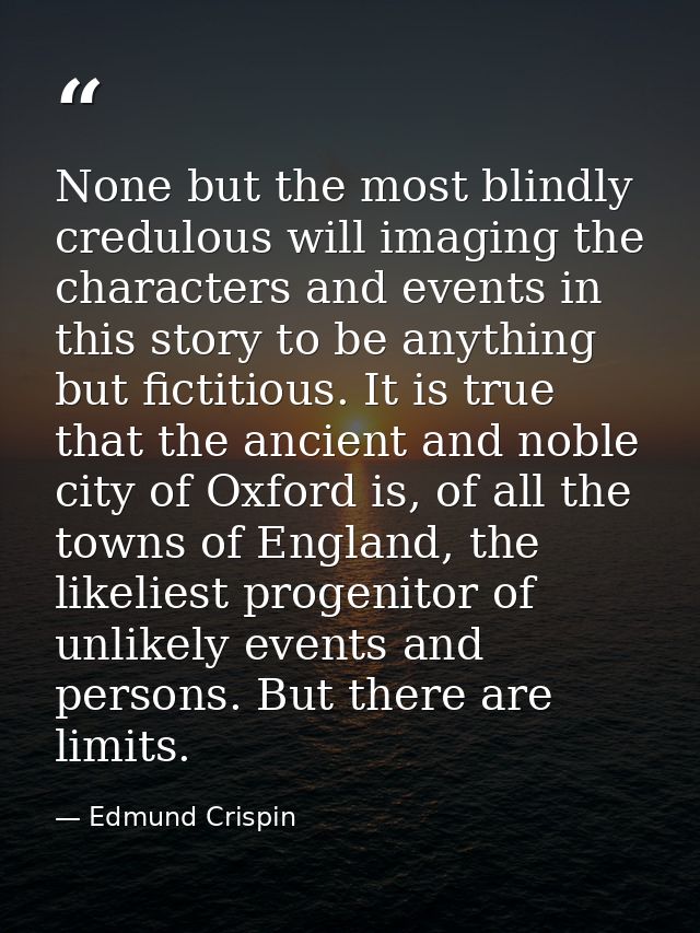 None but the most blindly credulous will imaging the characters and events in this story to be anything but fictitious.  — Edmund Crispin