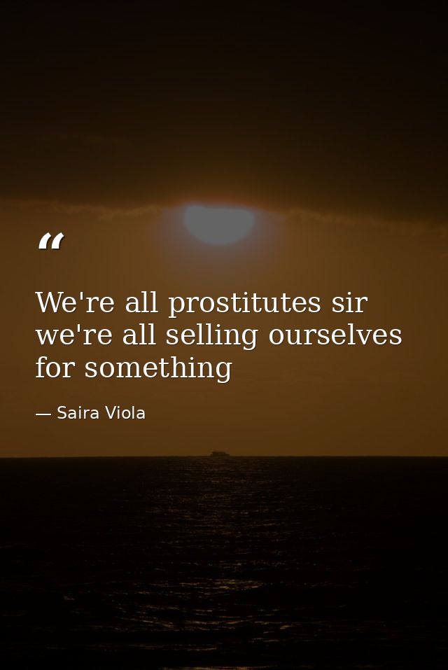 We're all prostitutes sir we're all selling ourselves for something — Saira Viola