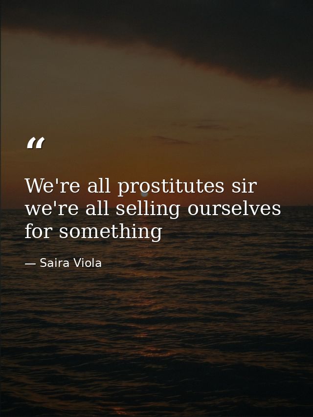 We're all prostitutes sir we're all selling ourselves for something — Saira Viola