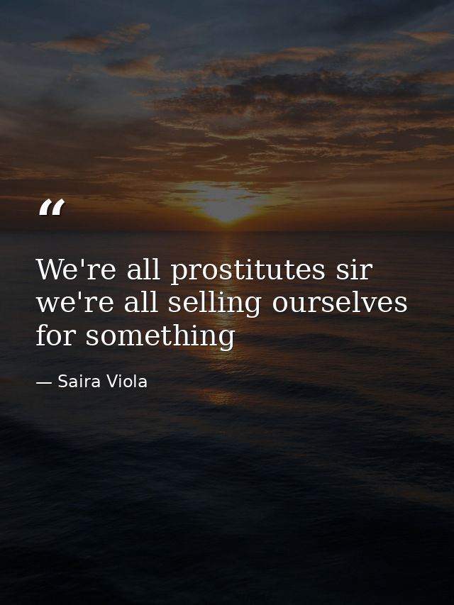 We're all prostitutes sir we're all selling ourselves for something — Saira Viola