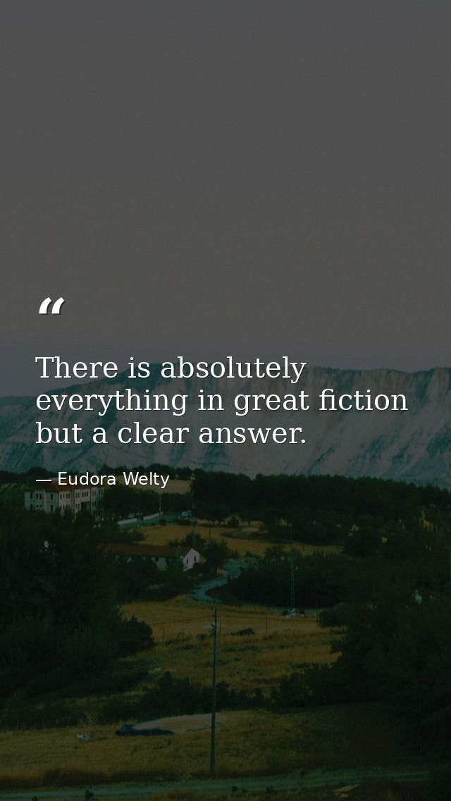 There is absolutely everything in great fiction but a clear answer. — Eudora Welty