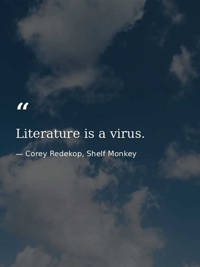 Literature is a virus. — Corey Redekop, Shelf Monkey
