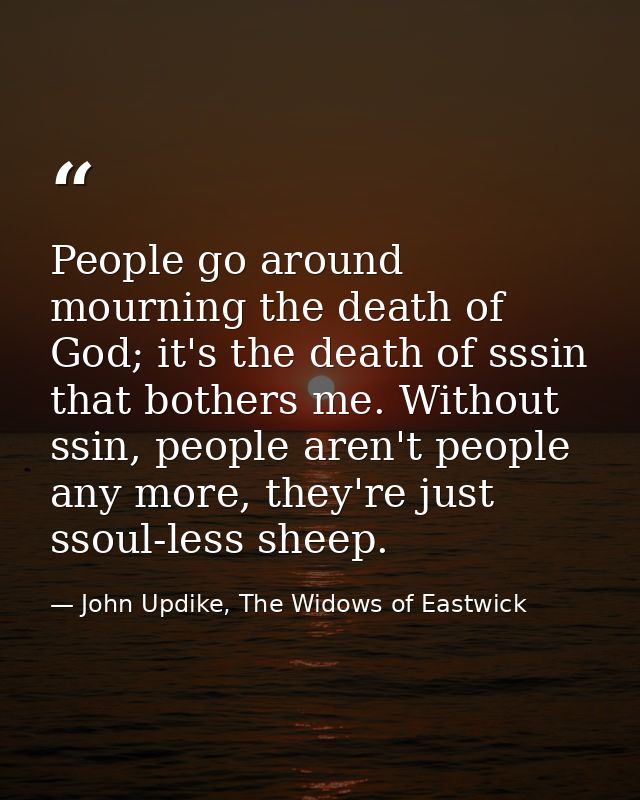People go around mourning the death of God; it's the death of sssin that bothers me. Without ssin, people aren't people  — John Updike, The Widows of Eastwick
