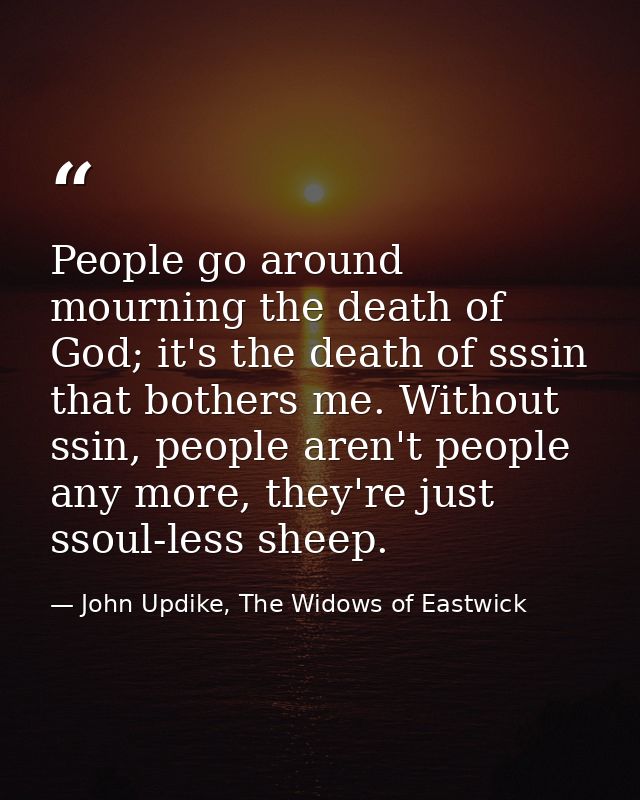 People go around mourning the death of God; it's the death of sssin that bothers me. Without ssin, people aren't people  — John Updike, The Widows of Eastwick
