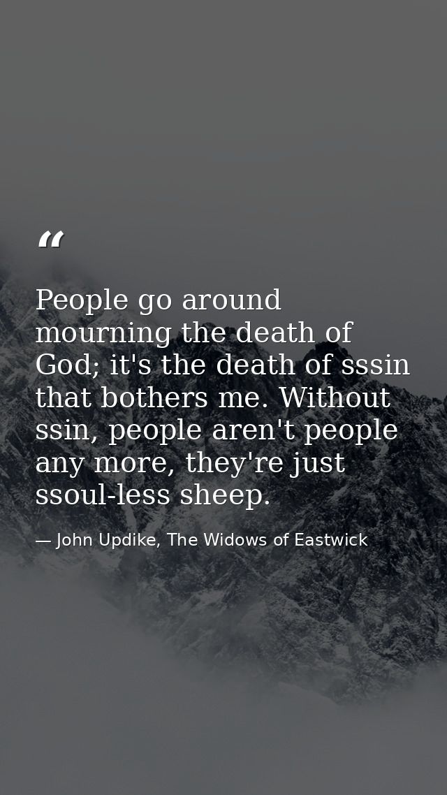 People go around mourning the death of God; it's the death of sssin that bothers me. Without ssin, people aren't people  — John Updike, The Widows of Eastwick