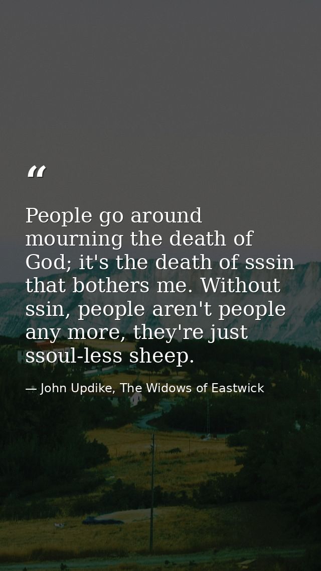 People go around mourning the death of God; it's the death of sssin that bothers me. Without ssin, people aren't people  — John Updike, The Widows of Eastwick