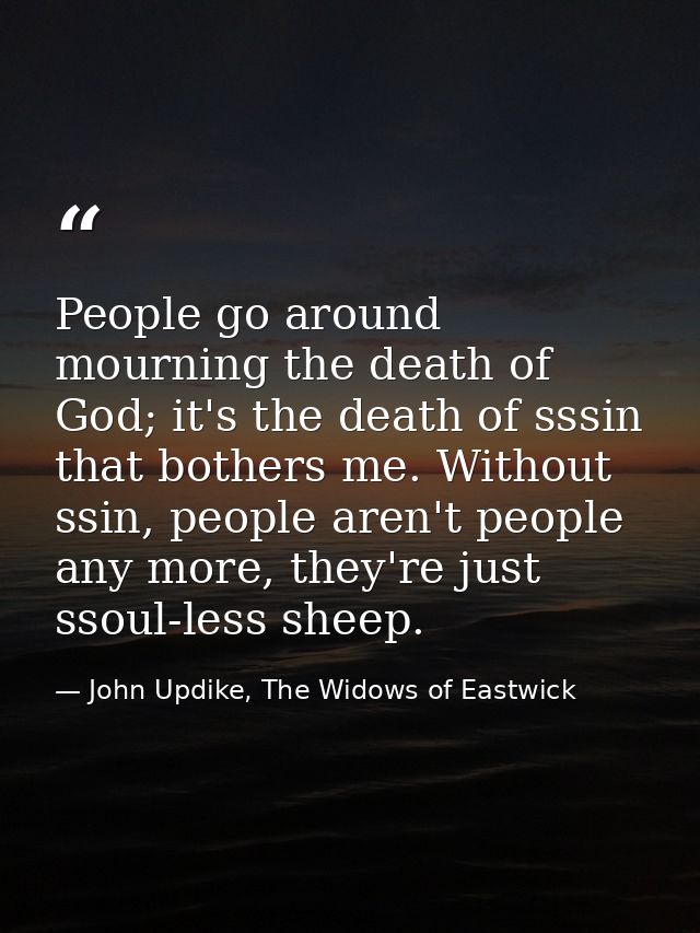 People go around mourning the death of God; it's the death of sssin that bothers me. Without ssin, people aren't people  — John Updike, The Widows of Eastwick
